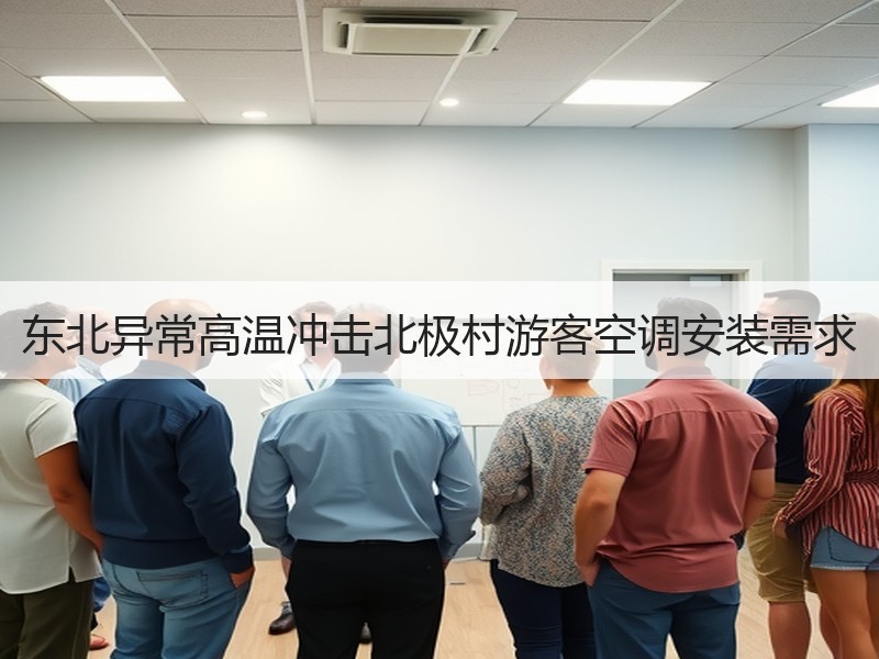 东北异常高温冲击北极村游客空调安装需求