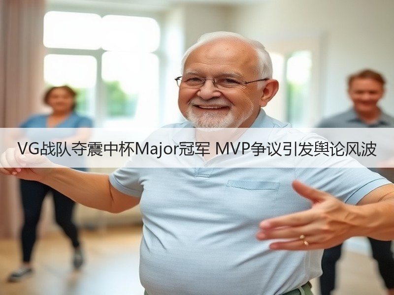 VG战队夺震中杯Major冠军 MVP争议引发舆论风波