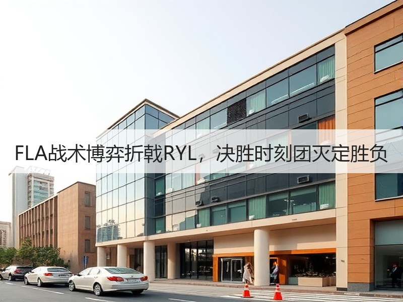 FLA战术博弈折戟RYL，决胜时刻团灭定胜负