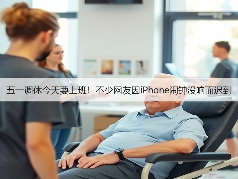 五一调休今天要上班！不少网友因iPhone闹钟没响而迟到
