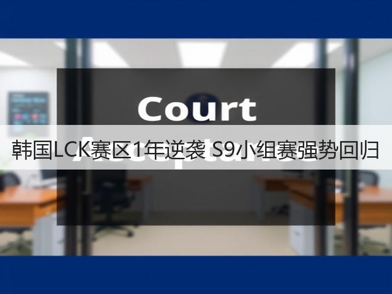 韩国LCK赛区1年逆袭 S9小组赛强势回归