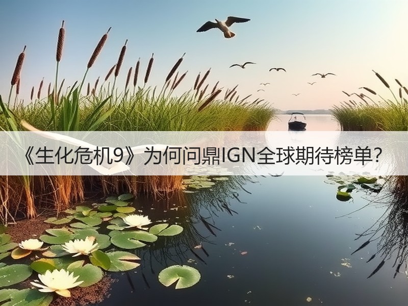 《生化危机9》为何问鼎IGN全球期待榜单？