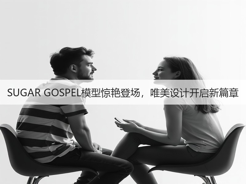 SUGAR GOSPEL模型惊艳登场，唯美设计开启新篇章