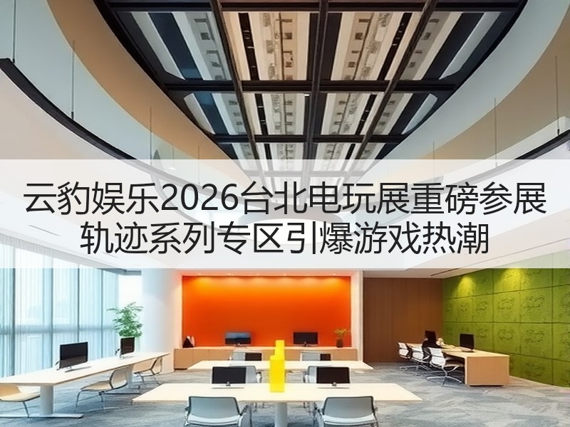 云豹娱乐2026台北电玩展重磅参展 轨迹系列专区引爆游戏热潮