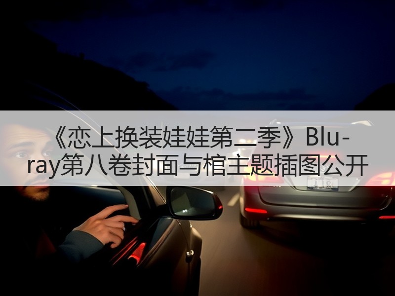 《恋上换装娃娃第二季》Blu-ray第八卷封面与棺主题插图公开