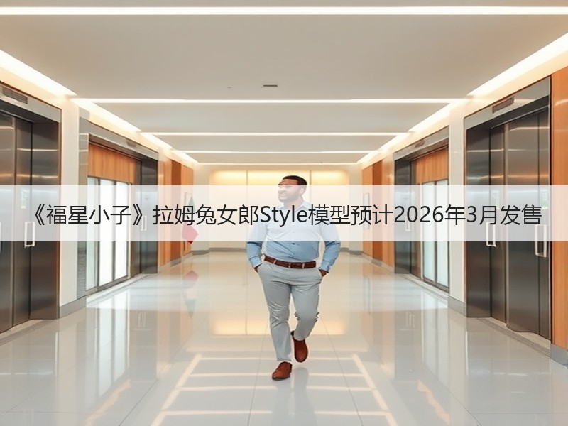 《福星小子》拉姆兔女郎Style模型预计2026年3月发售
