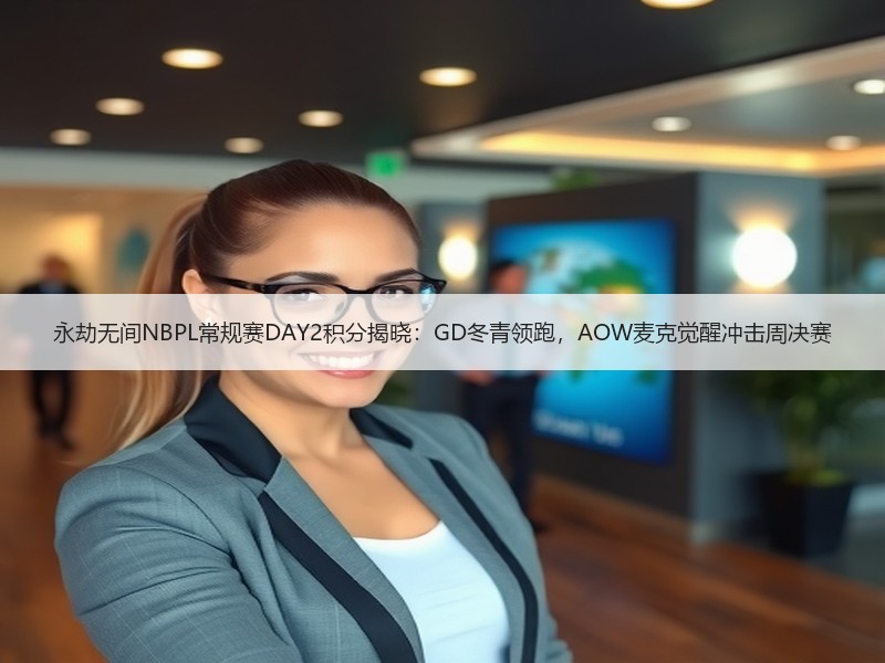 永劫无间NBPL常规赛DAY2积分揭晓：GD冬青领跑，AOW麦克觉醒冲击周决赛