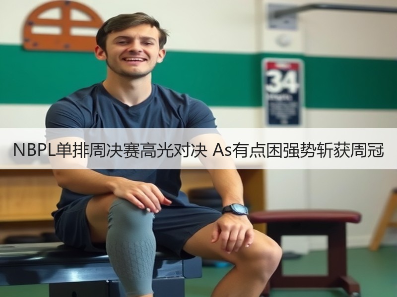 NBPL单排周决赛高光对决 As有点困强势斩获周冠
