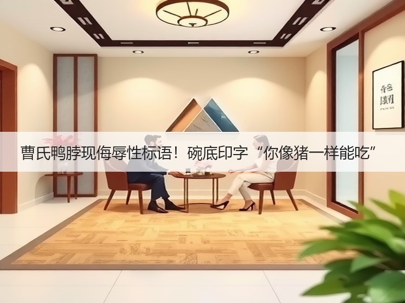 曹氏鸭脖现侮辱性标语！碗底印字“你像猪一样能吃”