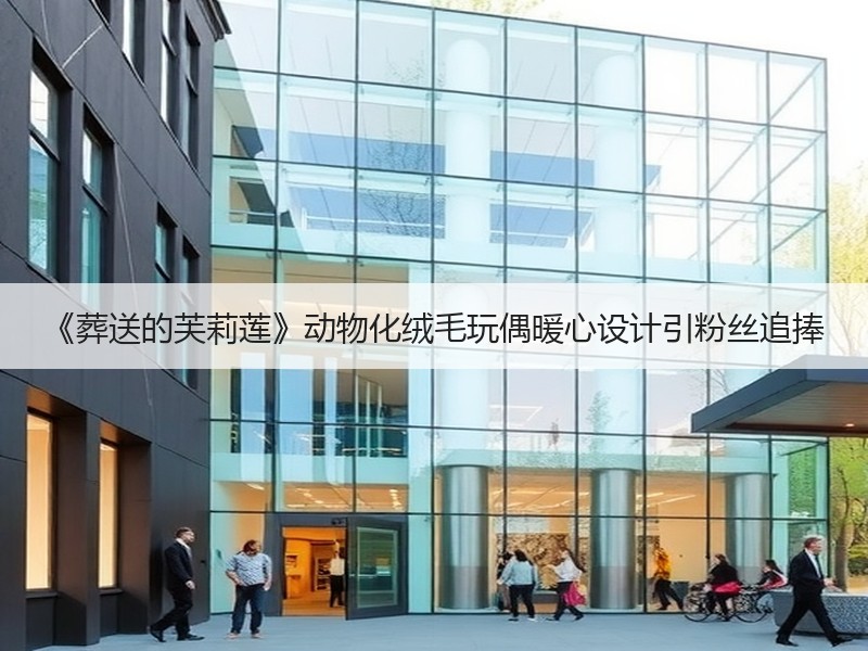 《葬送的芙莉莲》动物化绒毛玩偶暖心设计引粉丝追捧