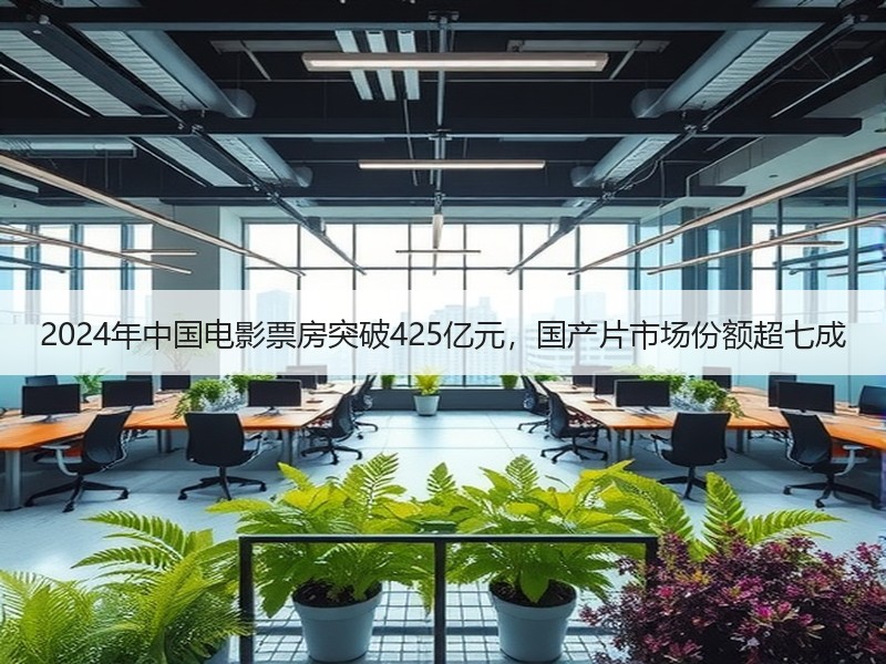 2024年中国电影票房突破425亿元，国产片市场份额超七成