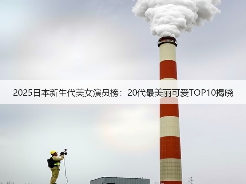 2025日本新生代美女演员榜：20代最美丽可爱TOP10揭晓