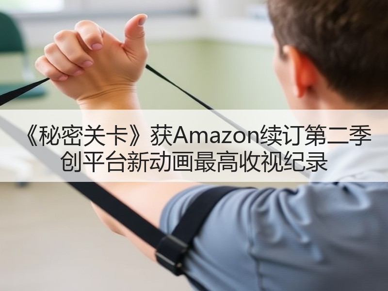 《秘密关卡》获Amazon续订第二季 创平台新动画最高收视纪录