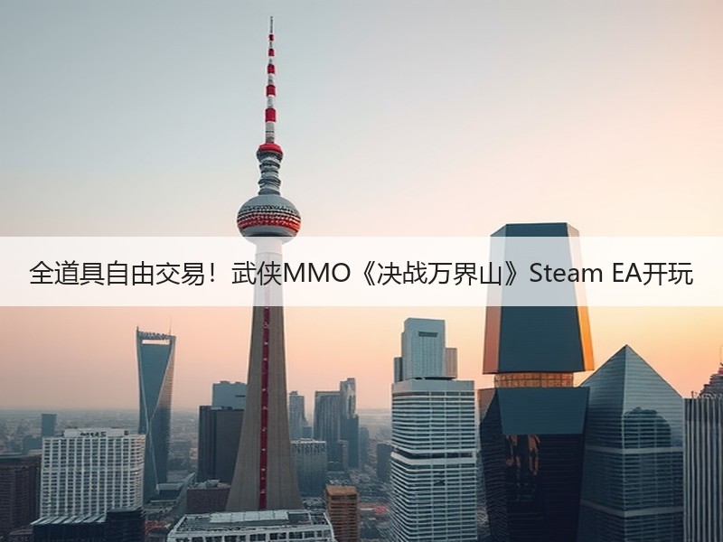 全道具自由交易！武侠MMO《决战万界山》Steam EA开玩