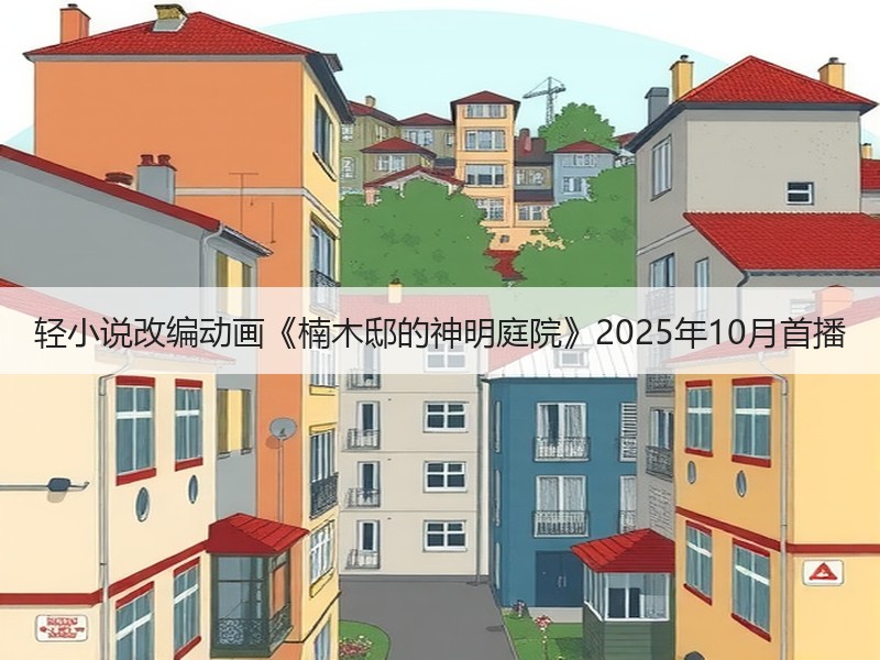 轻小说改编动画《楠木邸的神明庭院》2025年10月首播