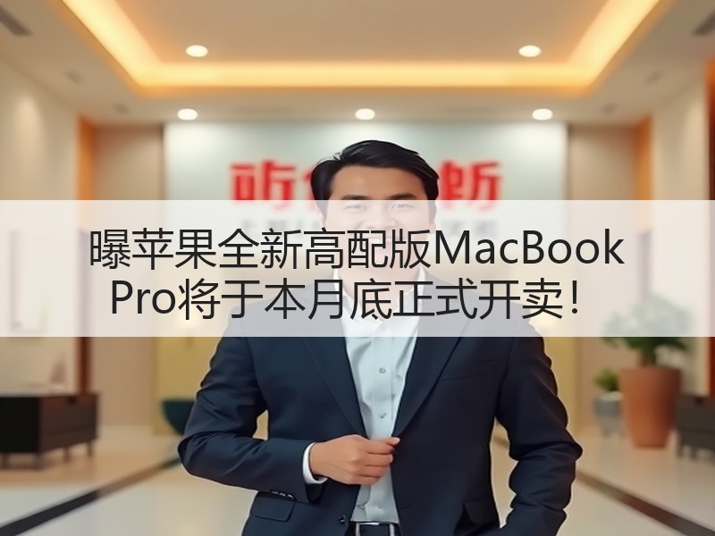 曝苹果全新高配版MacBook Pro将于本月底正式开卖！