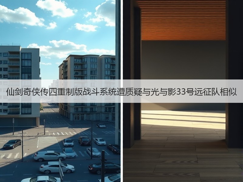 仙剑奇侠传四重制版战斗系统遭质疑与光与影33号远征队相似