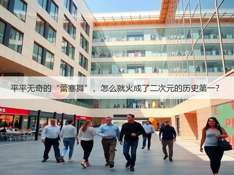 平平无奇的“蕾塞舞”，怎么就火成了二次元的历史第一？