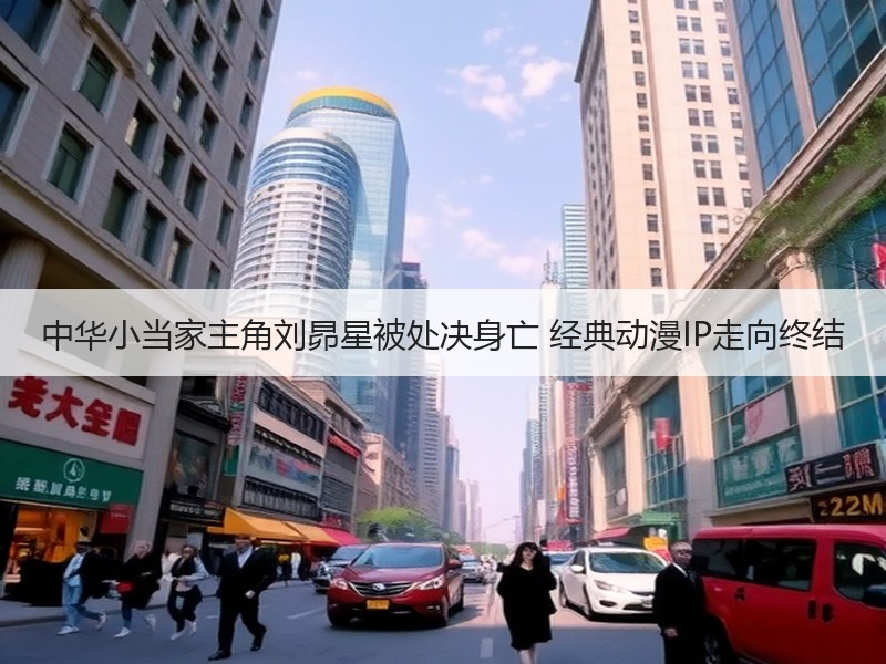 中华小当家主角刘昴星被处决身亡 经典动漫IP走向终结
