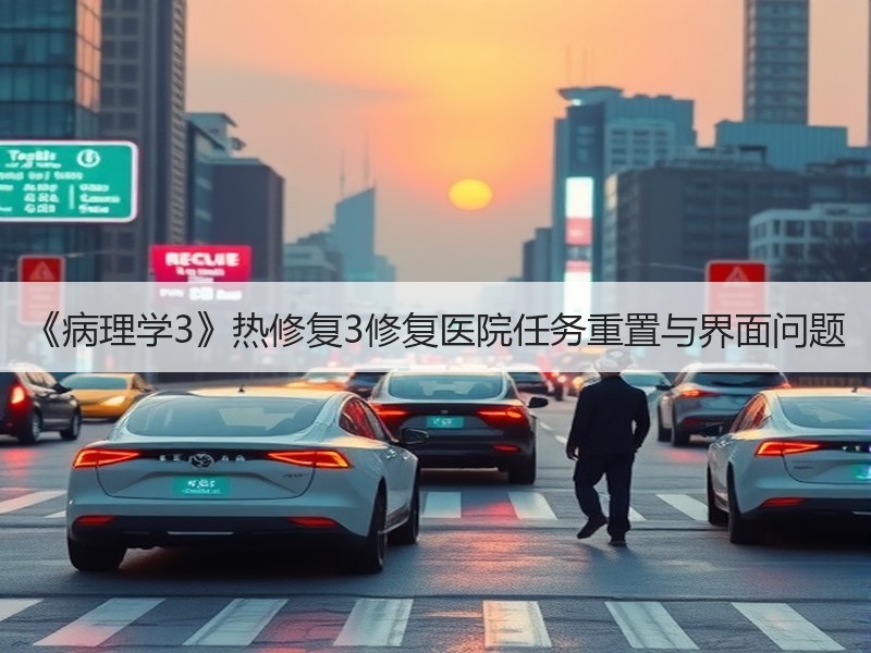 《病理学3》热修复3修复医院任务重置与界面问题