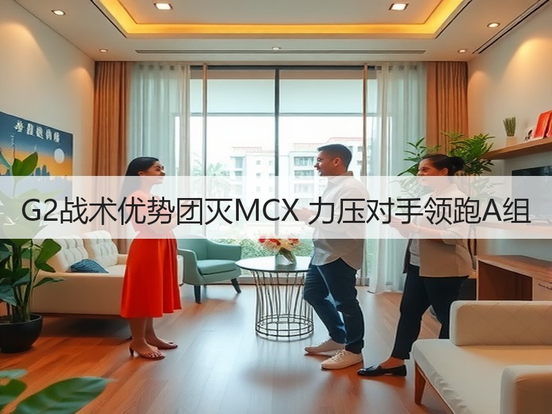 G2战术优势团灭MCX 力压对手领跑A组