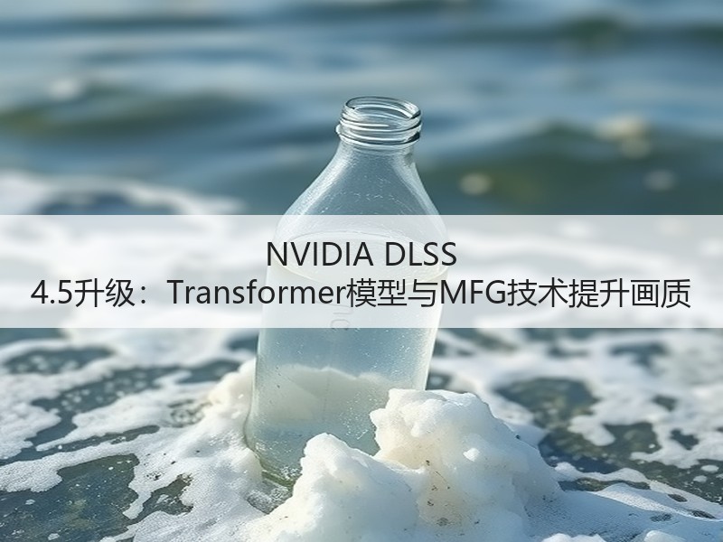 NVIDIA DLSS 4.5升级：Transformer模型与MFG技术提升画质