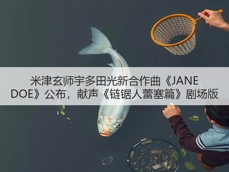 米津玄师宇多田光新合作曲《JANE DOE》公布，献声《链锯人蕾塞篇》剧场版