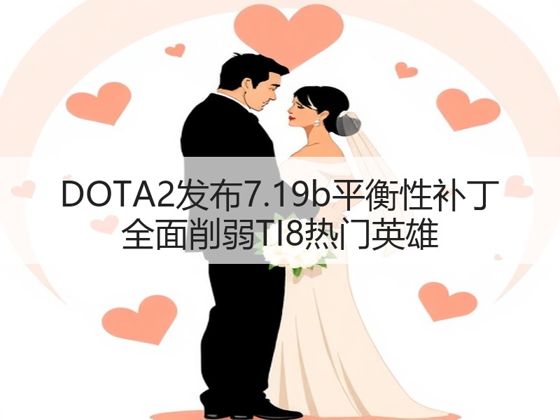 DOTA2发布7.19b平衡性补丁 全面削弱TI8热门英雄