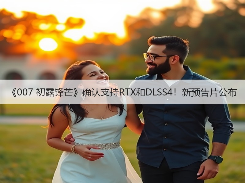 《007 初露锋芒》确认支持RTX和DLSS4！新预告片公布