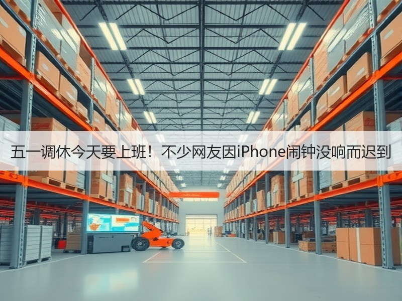 五一调休今天要上班！不少网友因iPhone闹钟没响而迟到