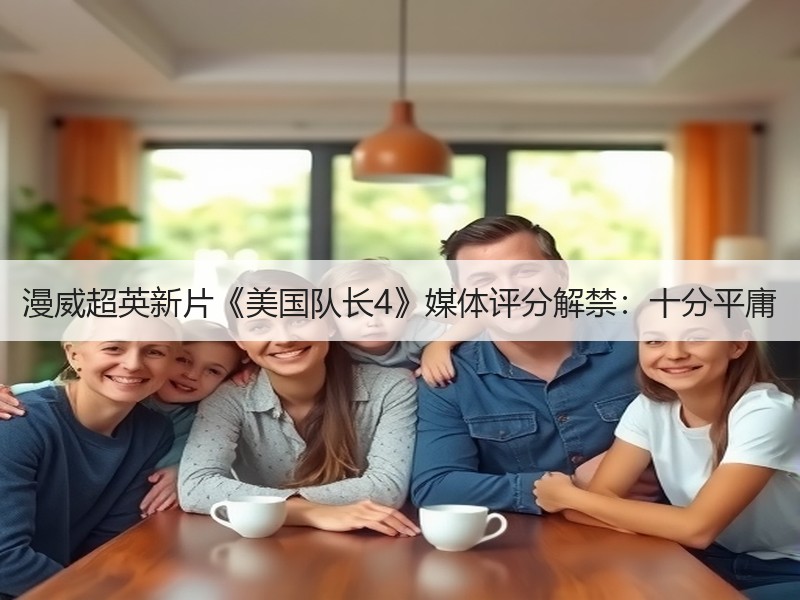 漫威超英新片《美国队长4》媒体评分解禁：十分平庸