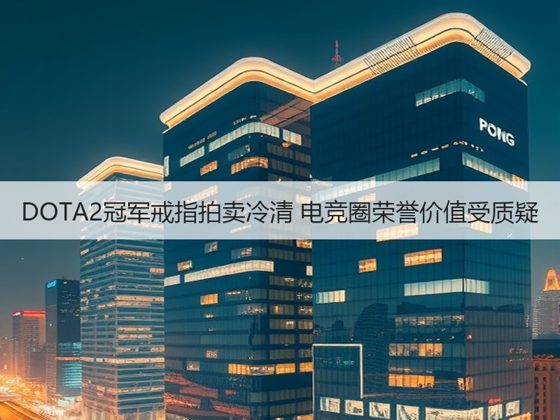 DOTA2冠军戒指拍卖冷清 电竞圈荣誉价值受质疑