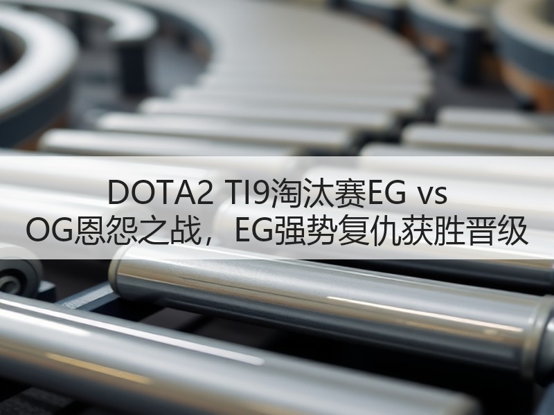 DOTA2 TI9淘汰赛EG vs OG恩怨之战，EG强势复仇获胜晋级