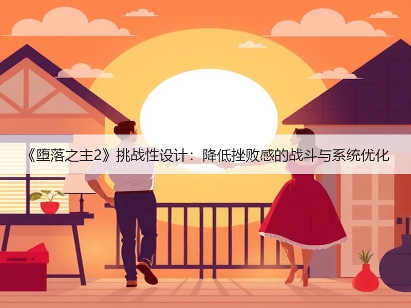 《堕落之主2》挑战性设计：降低挫败感的战斗与系统优化