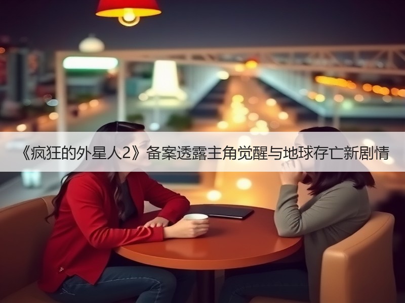 《疯狂的外星人2》备案透露主角觉醒与地球存亡新剧情