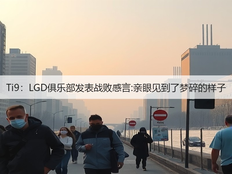 Ti9：LGD俱乐部发表战败感言:亲眼见到了梦碎的样子