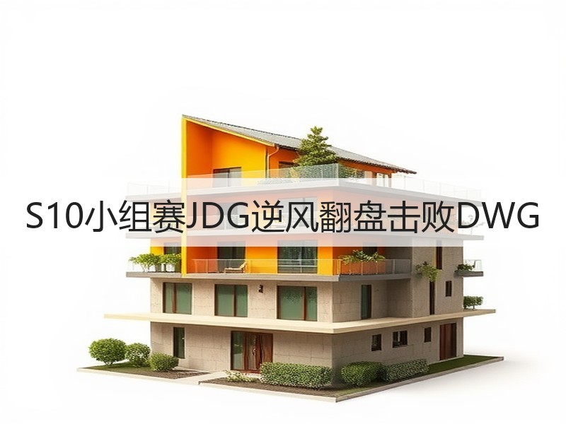 S10小组赛JDG逆风翻盘击败DWG