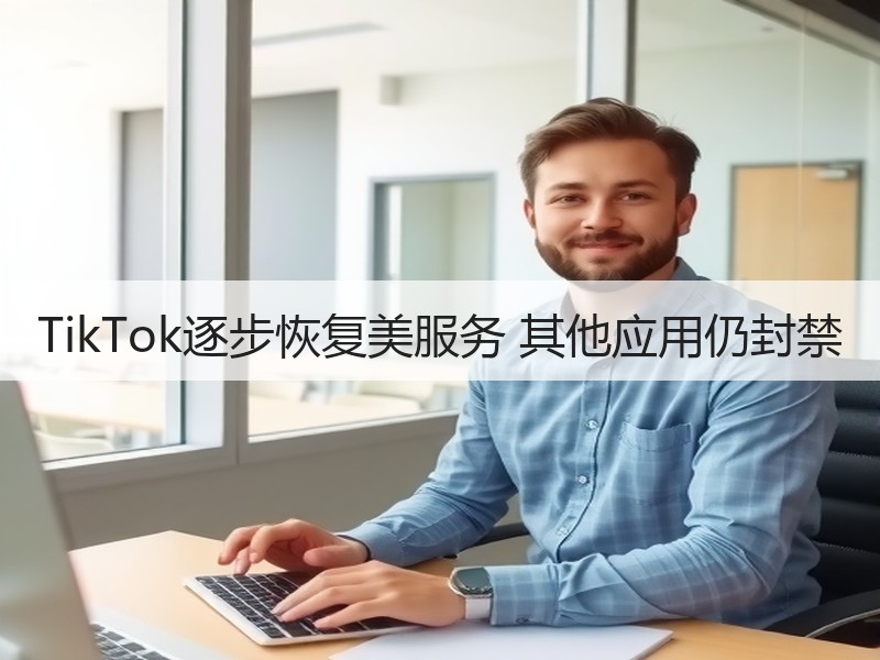 TikTok逐步恢复美服务 其他应用仍封禁