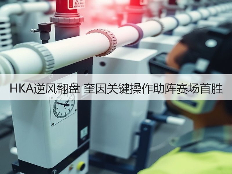 HKA逆风翻盘 奎因关键操作助阵赛场首胜