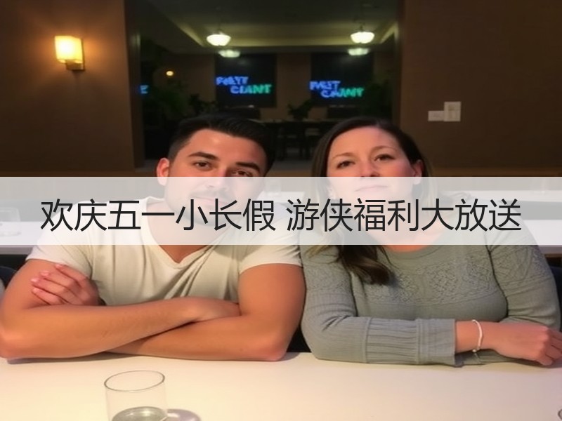 欢庆五一小长假 游侠福利大放送