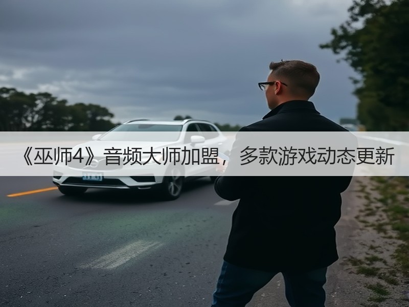 《巫师4》音频大师加盟，多款游戏动态更新
