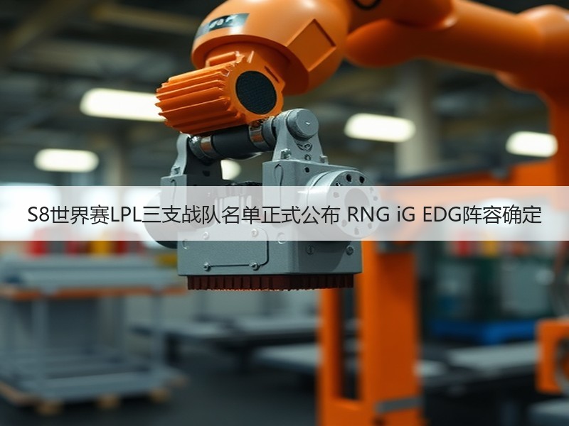 S8世界赛LPL三支战队名单正式公布 RNG iG EDG阵容确定