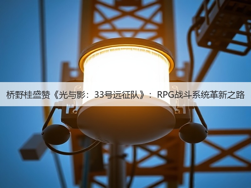 桥野桂盛赞《光与影：33号远征队》：RPG战斗系统革新之路