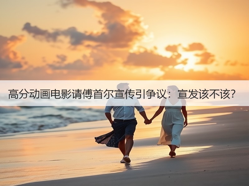 高分动画电影请傅首尔宣传引争议：宣发该不该？