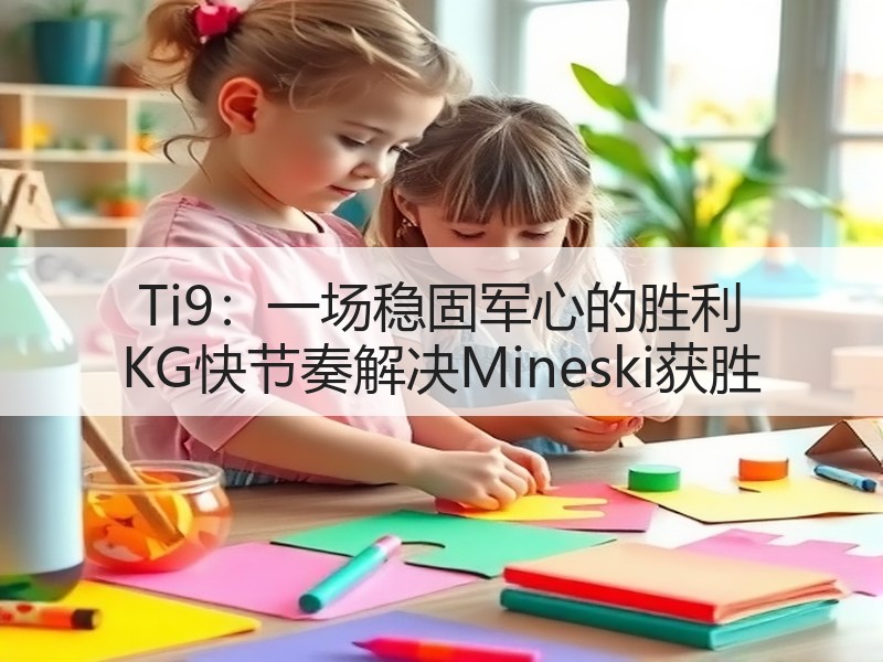Ti9：一场稳固军心的胜利 KG快节奏解决Mineski获胜