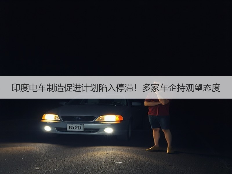 印度电车制造促进计划陷入停滞！多家车企持观望态度