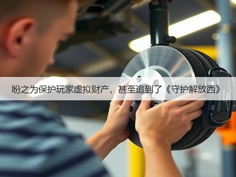 盼之为保护玩家虚拟财产，甚至追到了《守护解放西》