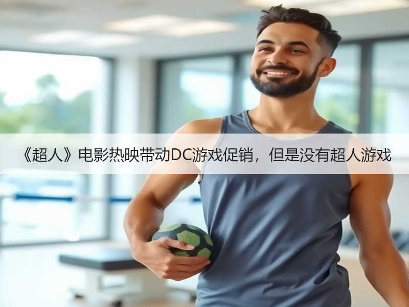 《超人》电影热映带动DC游戏促销，但是没有超人游戏