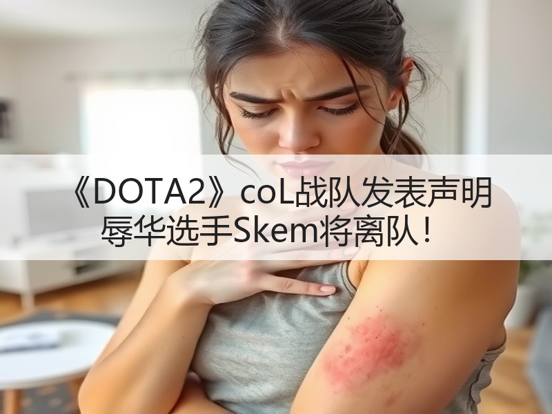《DOTA2》coL战队发表声明 辱华选手Skem将离队！
