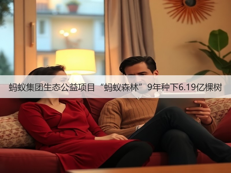 蚂蚁集团生态公益项目“蚂蚁森林”9年种下6.19亿棵树